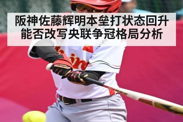 阪神佐藤辉明本垒打状态回升能否改写央联争冠格局分析
